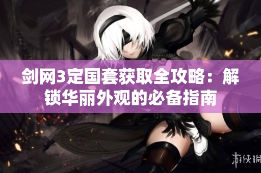 剑网3定国套获取全攻略：解锁华丽外观的必备指南