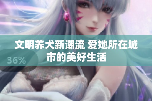 文明养犬新潮流 爱她所在城市的美好生活