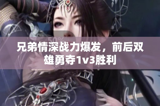 兄弟情深战力爆发，前后双雄勇夺1v3胜利