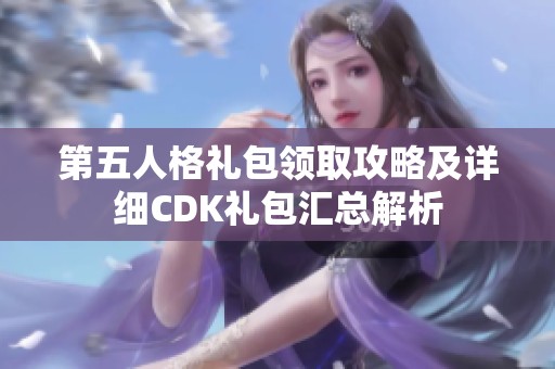 第五人格礼包领取攻略及详细CDK礼包汇总解析