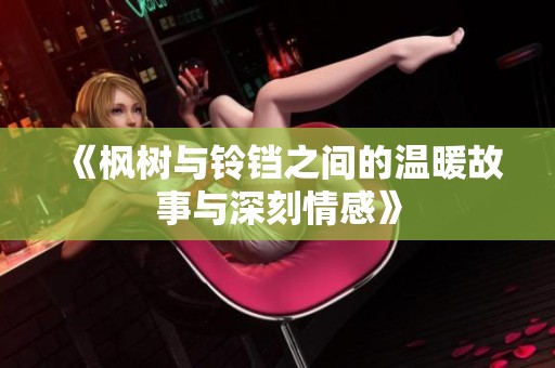 《枫树与铃铛之间的温暖故事与深刻情感》