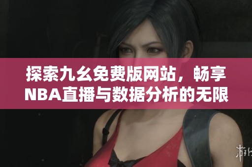 探索九幺免费版网站，畅享NBA直播与数据分析的无限乐趣
