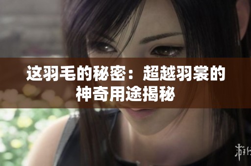 这羽毛的秘密：超越羽裳的神奇用途揭秘