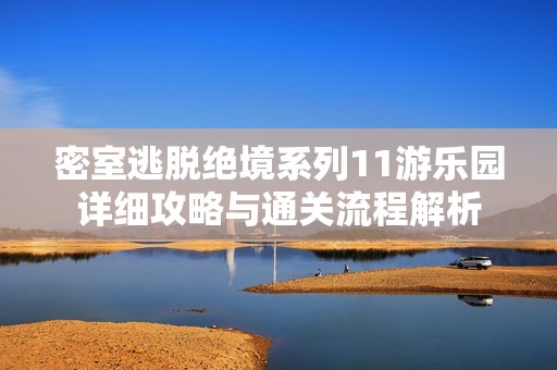 密室逃脱绝境系列11游乐园详细攻略与通关流程解析