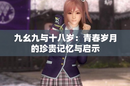 九幺九与十八岁：青春岁月的珍贵记忆与启示