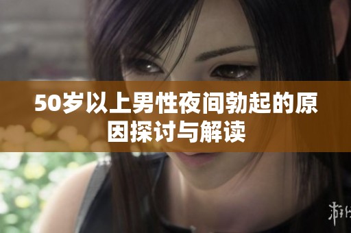 50岁以上男性夜间勃起的原因探讨与解读