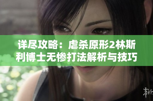 详尽攻略：虐杀原形2林斯利博士无惨打法解析与技巧分享
