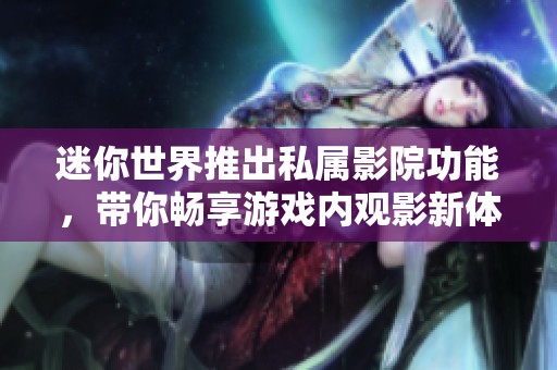 迷你世界推出私属影院功能，带你畅享游戏内观影新体验