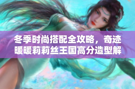 冬季时尚搭配全攻略，奇迹暖暖莉莉丝王国高分造型解析