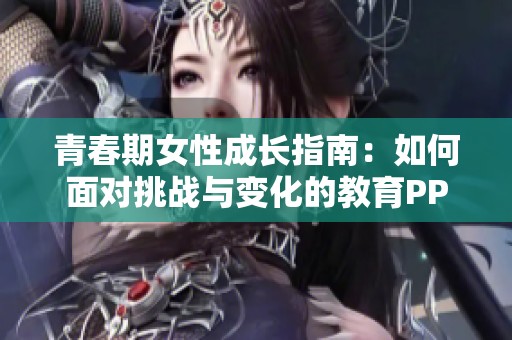 青春期女性成长指南：如何面对挑战与变化的教育PPT