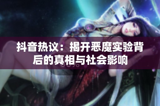 抖音热议：揭开恶魔实验背后的真相与社会影响