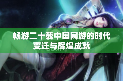 畅游二十载中国网游的时代变迁与辉煌成就