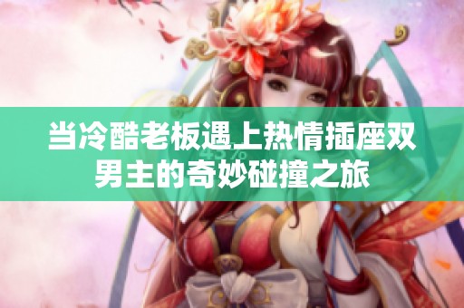 当冷酷老板遇上热情插座双男主的奇妙碰撞之旅