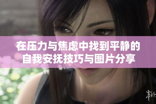 在压力与焦虑中找到平静的自我安抚技巧与图片分享