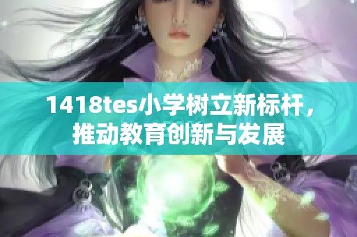 1418tes小学树立新标杆，推动教育创新与发展