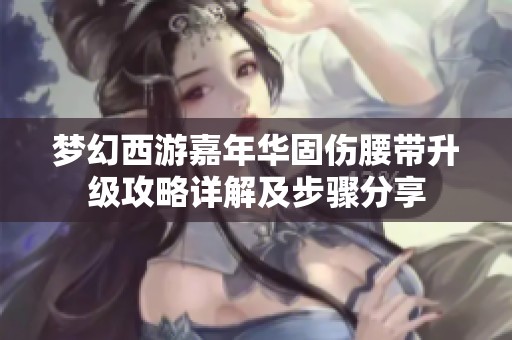 梦幻西游嘉年华固伤腰带升级攻略详解及步骤分享