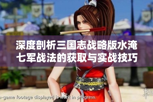 深度剖析三国志战略版水淹七军战法的获取与实战技巧