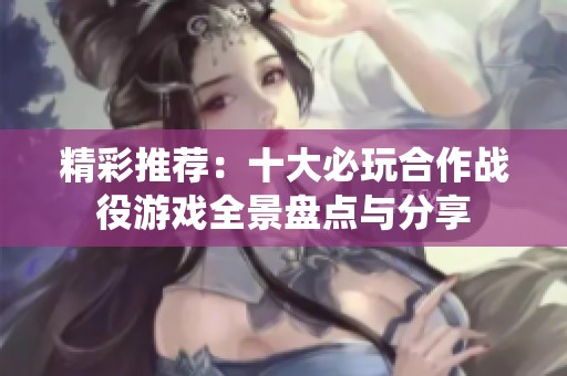 精彩推荐：十大必玩合作战役游戏全景盘点与分享