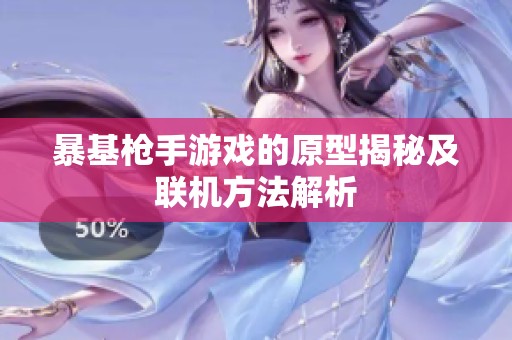 暴基枪手游戏的原型揭秘及联机方法解析
