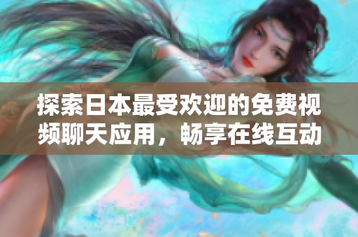 探索日本最受欢迎的免费视频聊天应用，畅享在线互动乐趣