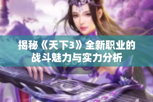 揭秘《天下3》全新职业的战斗魅力与实力分析