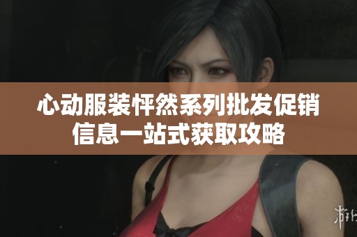 心动服装怦然系列批发促销信息一站式获取攻略
