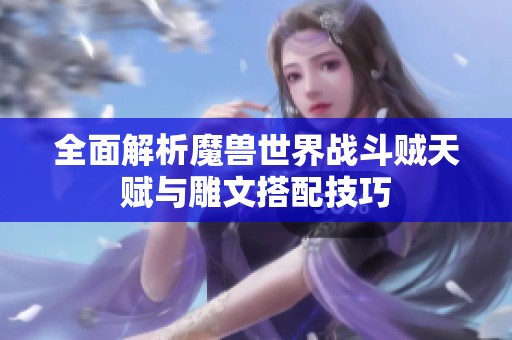 全面解析魔兽世界战斗贼天赋与雕文搭配技巧