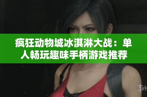 疯狂动物城冰淇淋大战：单人畅玩趣味手柄游戏推荐