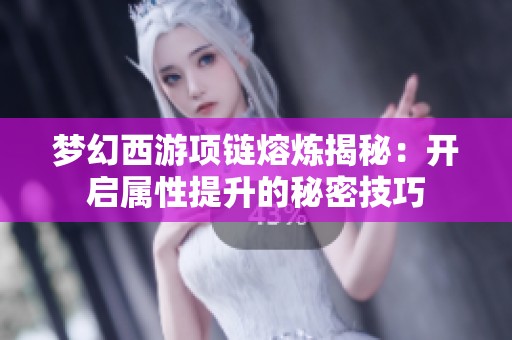 梦幻西游项链熔炼揭秘：开启属性提升的秘密技巧