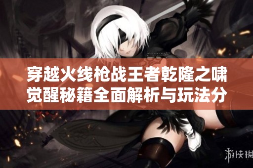 穿越火线枪战王者乾隆之啸觉醒秘籍全面解析与玩法分享
