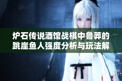 炉石传说酒馆战棋中鲁莽的跳崖鱼人强度分析与玩法解析