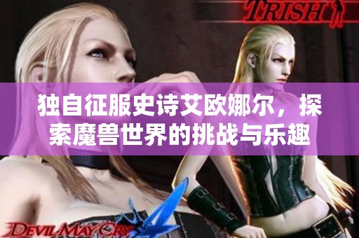 独自征服史诗艾欧娜尔，探索魔兽世界的挑战与乐趣