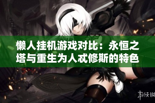 懒人挂机游戏对比：永恒之塔与重生为人忒修斯的特色分析