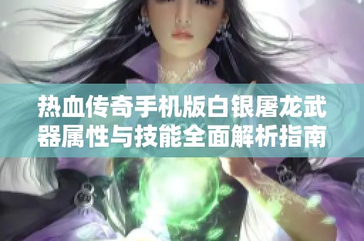 热血传奇手机版白银屠龙武器属性与技能全面解析指南