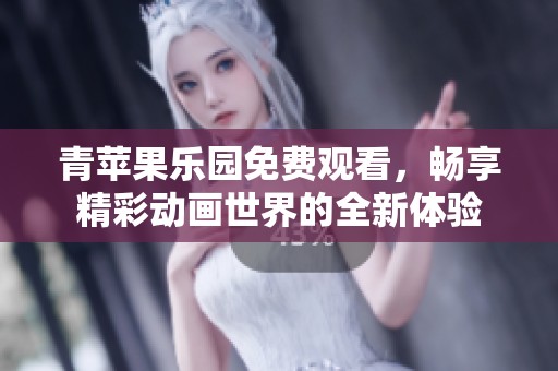 青苹果乐园免费观看，畅享精彩动画世界的全新体验
