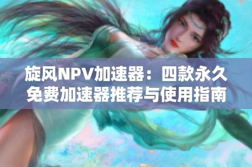 旋风NPV加速器：四款永久免费加速器推荐与使用指南