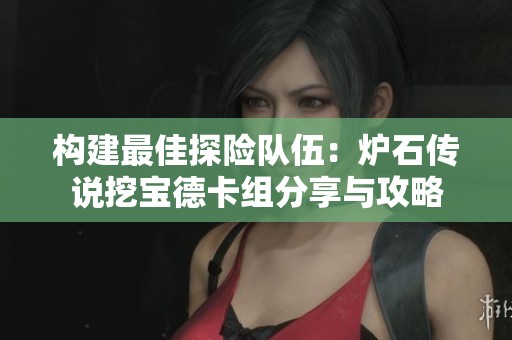 构建最佳探险队伍：炉石传说挖宝德卡组分享与攻略