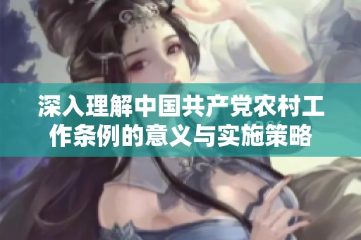 深入理解中国共产党农村工作条例的意义与实施策略