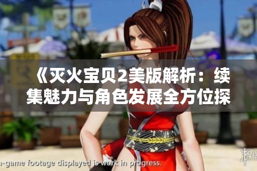 《灭火宝贝2美版解析：续集魅力与角色发展全方位探讨》