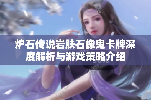炉石传说岩肤石像鬼卡牌深度解析与游戏策略介绍