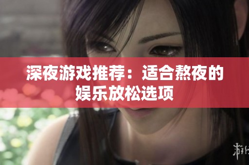深夜游戏推荐：适合熬夜的娱乐放松选项