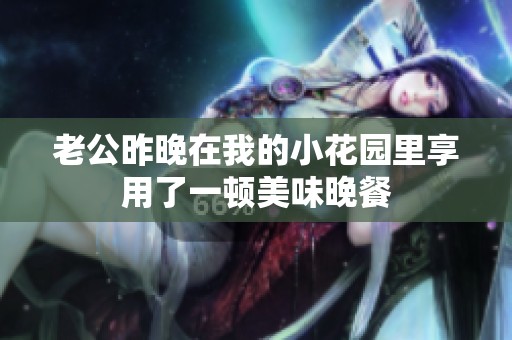 老公昨晚在我的小花园里享用了一顿美味晚餐