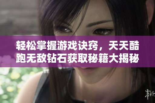 轻松掌握游戏诀窍，天天酷跑无敌钻石获取秘籍大揭秘