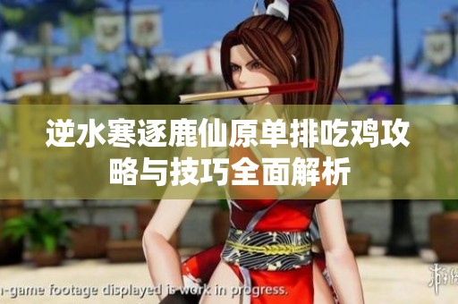 逆水寒逐鹿仙原单排吃鸡攻略与技巧全面解析
