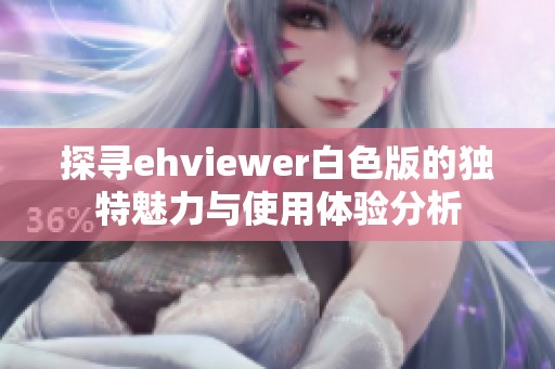 探寻ehviewer白色版的独特魅力与使用体验分析