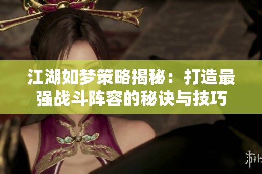 江湖如梦策略揭秘：打造最强战斗阵容的秘诀与技巧