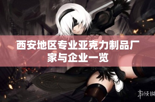 西安地区专业亚克力制品厂家与企业一览
