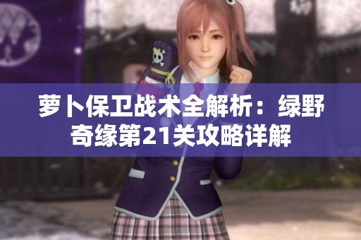萝卜保卫战术全解析：绿野奇缘第21关攻略详解
