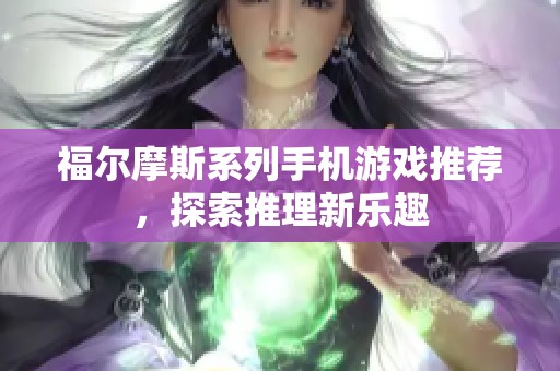 福尔摩斯系列手机游戏推荐，探索推理新乐趣