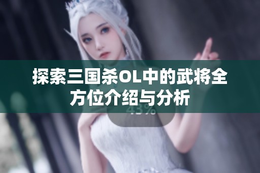 探索三国杀OL中的武将全方位介绍与分析